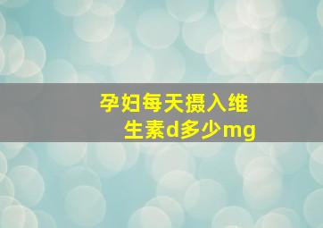 孕妇每天摄入维生素d多少mg