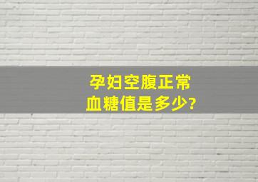 孕妇空腹正常血糖值是多少?