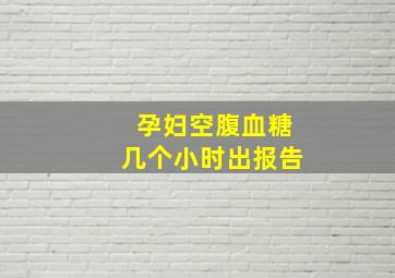 孕妇空腹血糖几个小时出报告