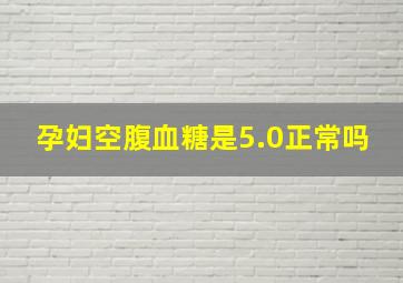 孕妇空腹血糖是5.0正常吗