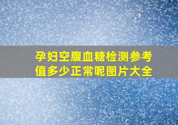 孕妇空腹血糖检测参考值多少正常呢图片大全