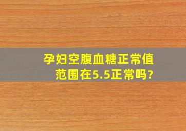 孕妇空腹血糖正常值范围在5.5正常吗?