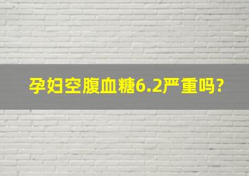 孕妇空腹血糖6.2严重吗?