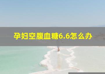 孕妇空腹血糖6.6怎么办