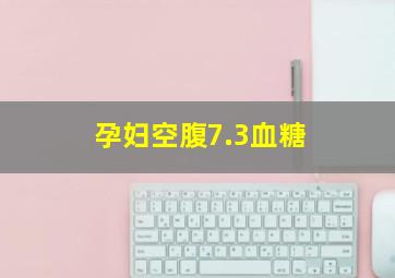 孕妇空腹7.3血糖