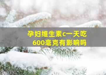 孕妇维生素c一天吃600毫克有影响吗