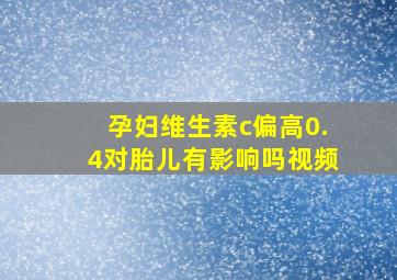 孕妇维生素c偏高0.4对胎儿有影响吗视频