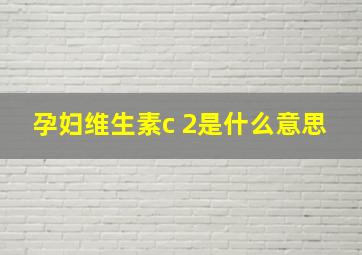 孕妇维生素c+2是什么意思