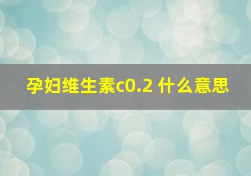 孕妇维生素c0.2+什么意思