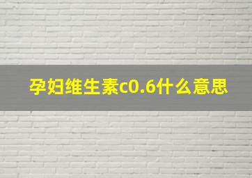 孕妇维生素c0.6什么意思