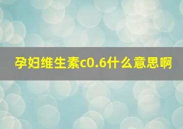 孕妇维生素c0.6什么意思啊