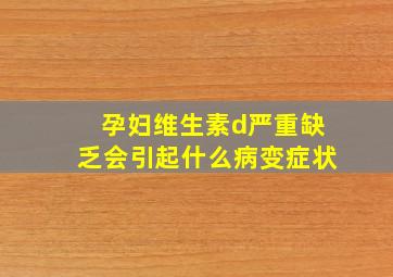 孕妇维生素d严重缺乏会引起什么病变症状