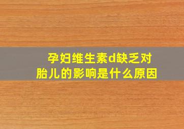 孕妇维生素d缺乏对胎儿的影响是什么原因