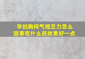 孕妇胸闷气短乏力怎么回事吃什么药效果好一点