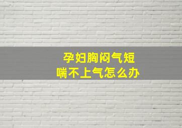 孕妇胸闷气短喘不上气怎么办