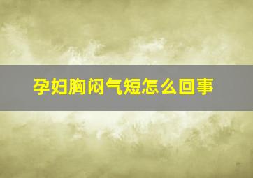 孕妇胸闷气短怎么回事