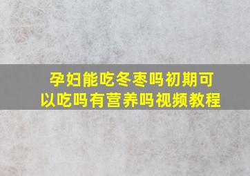 孕妇能吃冬枣吗初期可以吃吗有营养吗视频教程