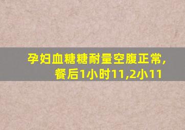 孕妇血糖糖耐量空腹正常,餐后1小时11,2小11