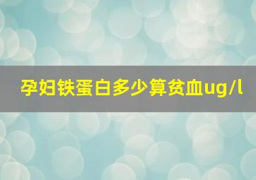 孕妇铁蛋白多少算贫血ug/l