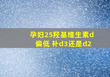 孕妇25羟基维生素d偏低 补d3还是d2