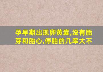 孕早期出现卵黄囊,没有胎芽和胎心,停胎的几率大不