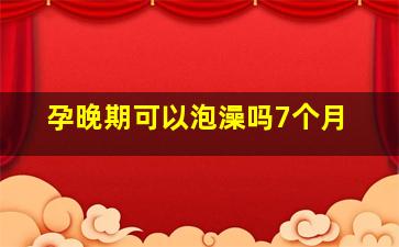 孕晚期可以泡澡吗7个月