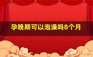 孕晚期可以泡澡吗8个月