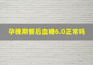 孕晚期餐后血糖6.0正常吗