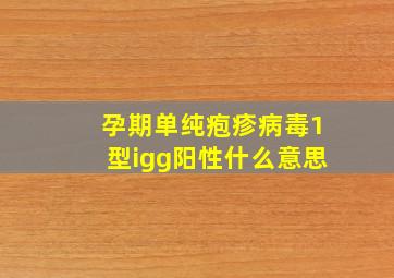 孕期单纯疱疹病毒1型igg阳性什么意思