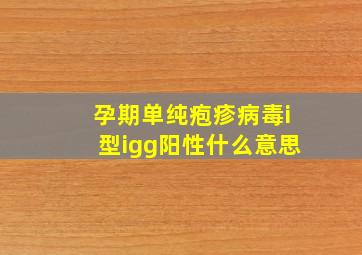 孕期单纯疱疹病毒i型igg阳性什么意思