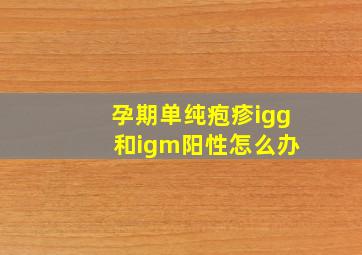 孕期单纯疱疹igg 和igm阳性怎么办