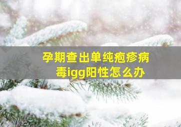 孕期查出单纯疱疹病毒igg阳性怎么办