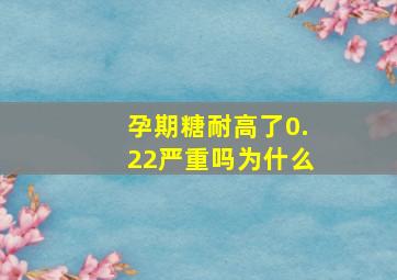 孕期糖耐高了0.22严重吗为什么