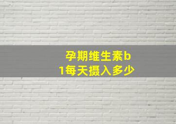 孕期维生素b1每天摄入多少