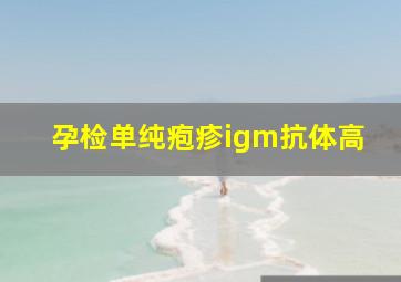 孕检单纯疱疹igm抗体高