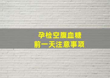 孕检空腹血糖前一天注意事项