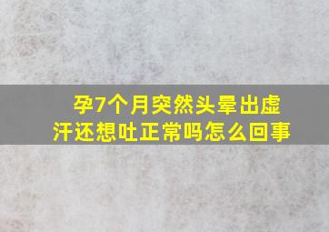 孕7个月突然头晕出虚汗还想吐正常吗怎么回事