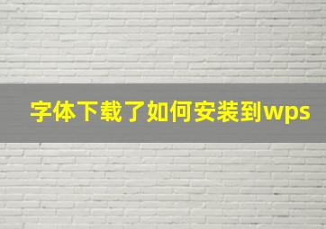 字体下载了如何安装到wps