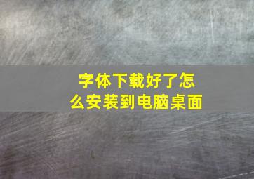 字体下载好了怎么安装到电脑桌面