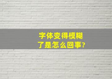 字体变得模糊了是怎么回事?