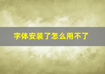 字体安装了怎么用不了