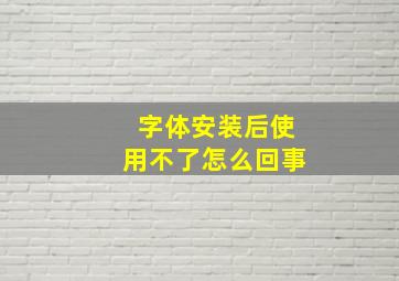 字体安装后使用不了怎么回事