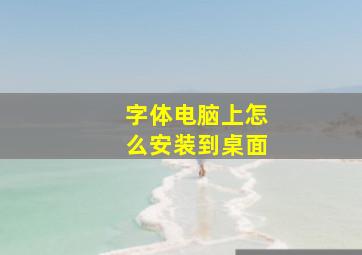 字体电脑上怎么安装到桌面