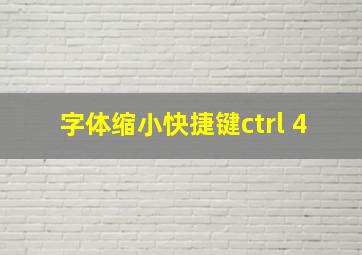 字体缩小快捷键ctrl+4