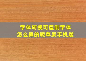 字体转换可复制字体怎么弄的呢苹果手机版