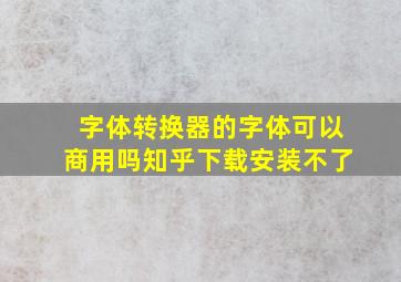 字体转换器的字体可以商用吗知乎下载安装不了