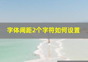 字体间距2个字符如何设置