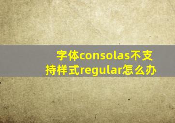 字体consolas不支持样式regular怎么办