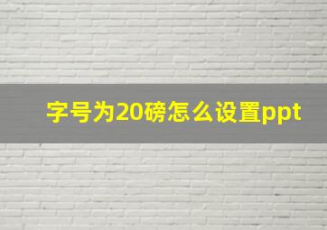 字号为20磅怎么设置ppt