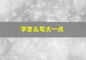 字怎么写大一点